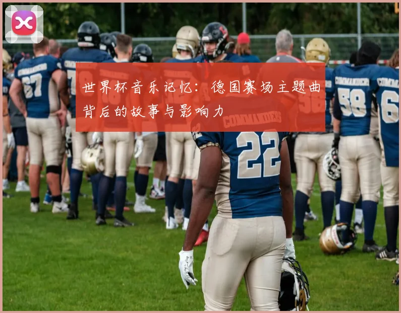 世界杯音乐记忆：德国赛场主题曲背后的故事与影响力