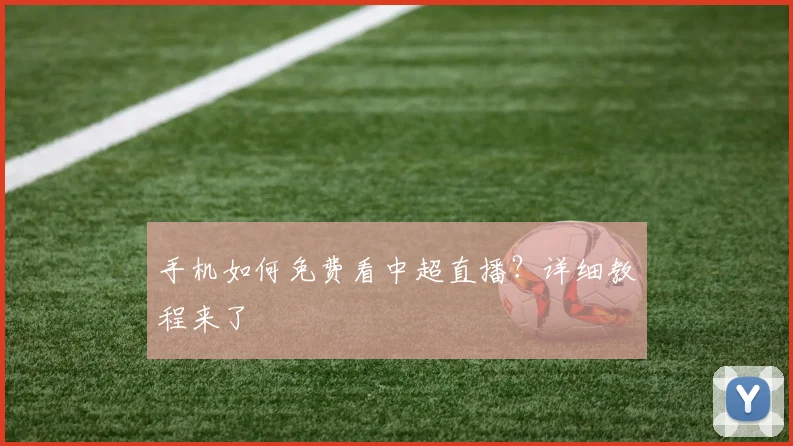 手机如何免费看中超直播？详细教程来了