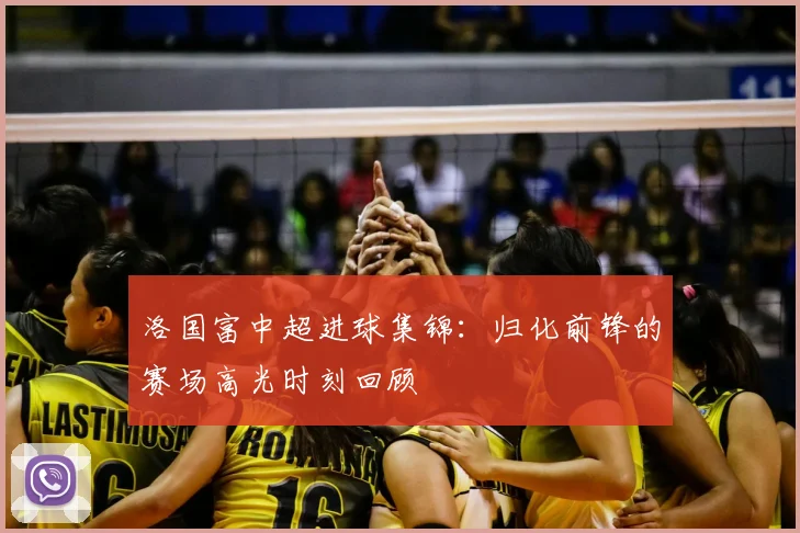 洛国富中超进球集锦：归化前锋的赛场高光时刻回顾