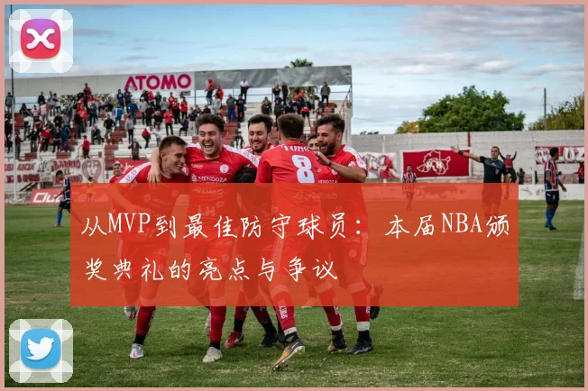从MVP到最佳防守球员：本届NBA颁奖典礼的亮点与争议