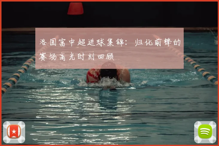 洛国富中超进球集锦：归化前锋的赛场高光时刻回顾